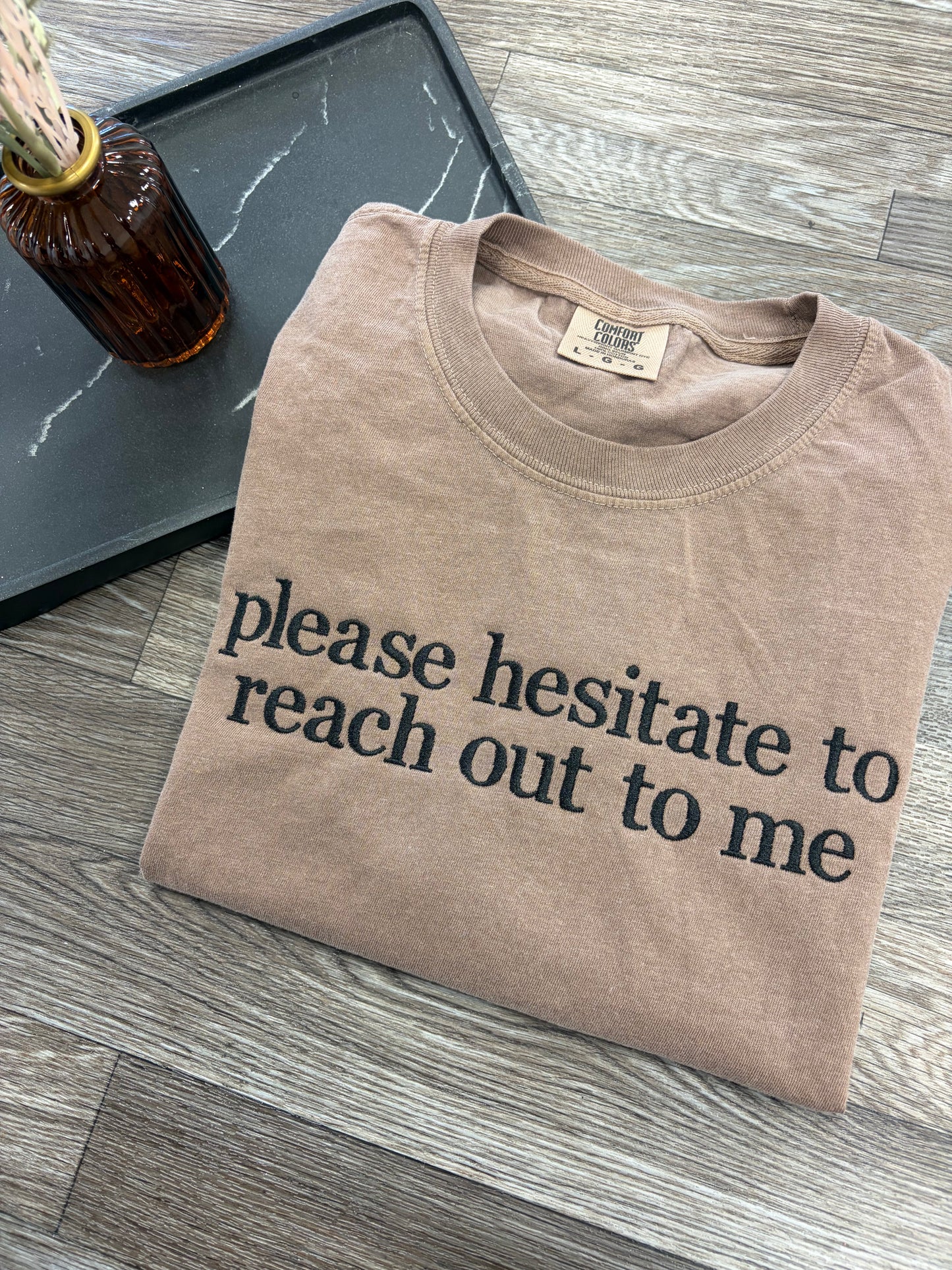 Please Hesitate to Reach Out Tshirt