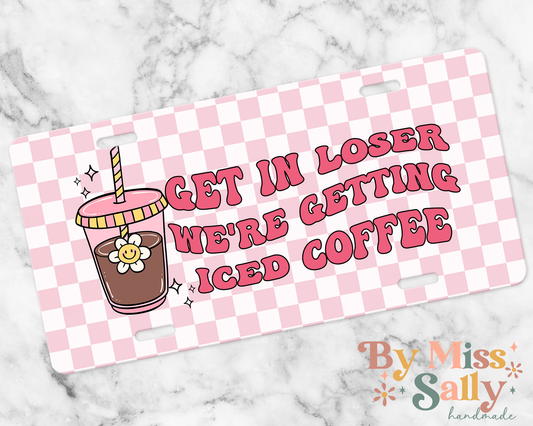 Get In Loser We're Getting Iced Coffee License Plate